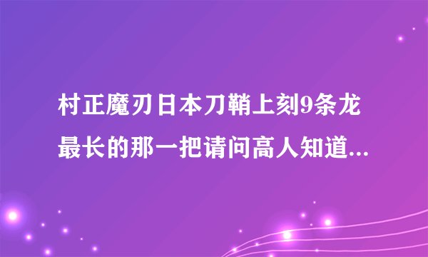 村正魔刃日本刀鞘上刻9条龙最长的那一把请问高人知道是什么刀吗