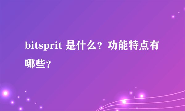 bitsprit 是什么？功能特点有哪些？