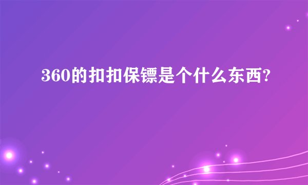 360的扣扣保镖是个什么东西?