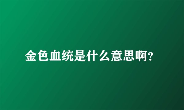 金色血统是什么意思啊？
