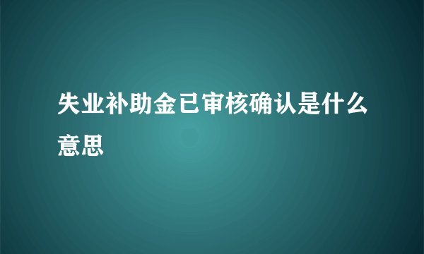 失业补助金已审核确认是什么意思