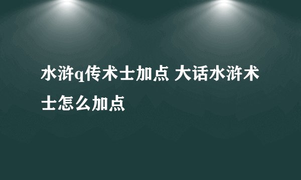 水浒q传术士加点 大话水浒术士怎么加点