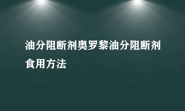 油分阻断剂奥罗黎油分阻断剂食用方法