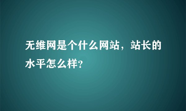 无维网是个什么网站，站长的水平怎么样？