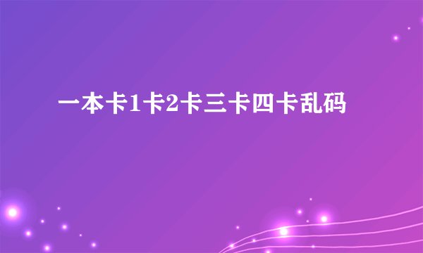 一本卡1卡2卡三卡四卡乱码