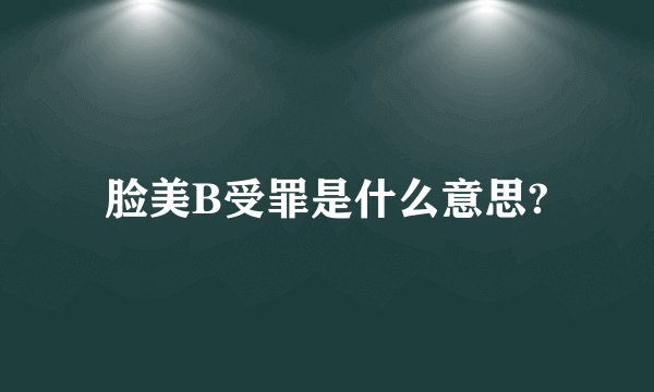 脸美B受罪是什么意思?