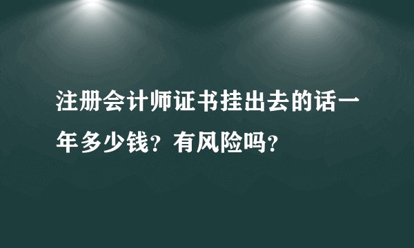 注册会计师证书挂出去的话一年多少钱？有风险吗？