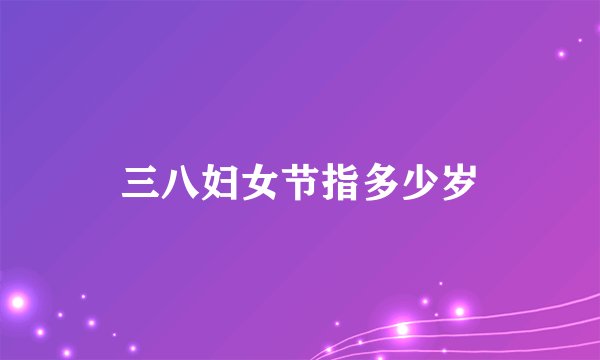 三八妇女节指多少岁