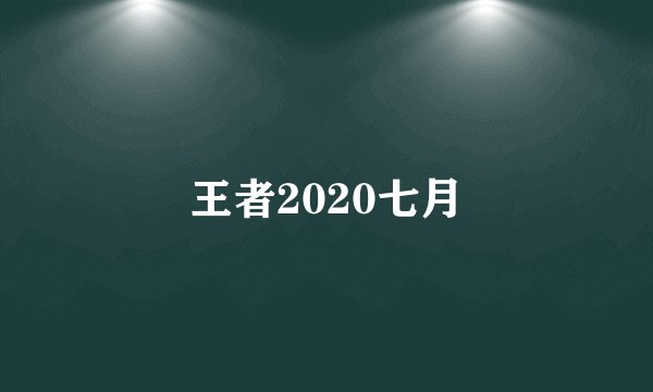 王者2020七月