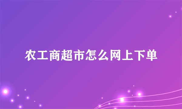农工商超市怎么网上下单