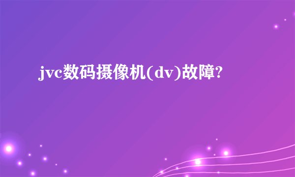 jvc数码摄像机(dv)故障?