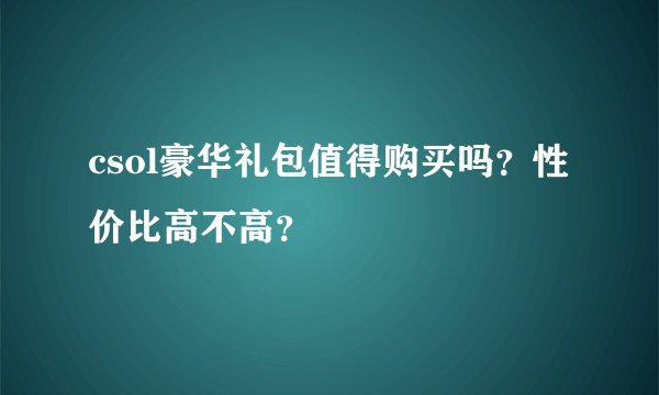 csol豪华礼包值得购买吗？性价比高不高？