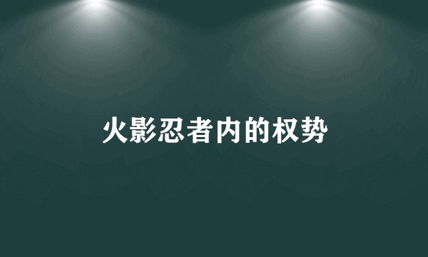 火影忍者内的权势