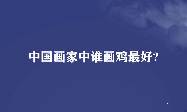 中国画家中谁画鸡最好?