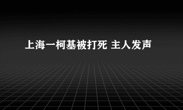 上海一柯基被打死 主人发声
