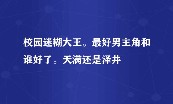 校园迷糊大王。最好男主角和谁好了。天满还是泽井