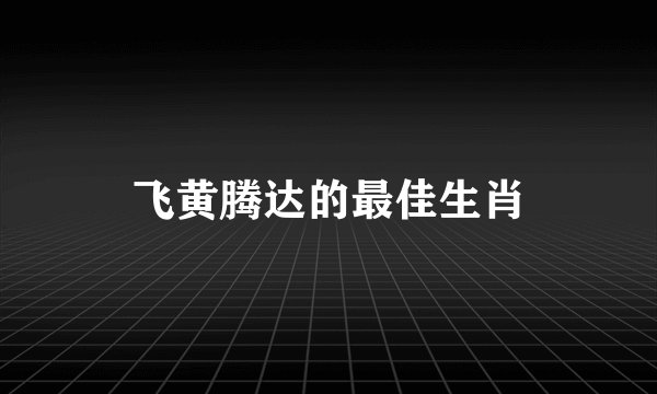 飞黄腾达的最佳生肖