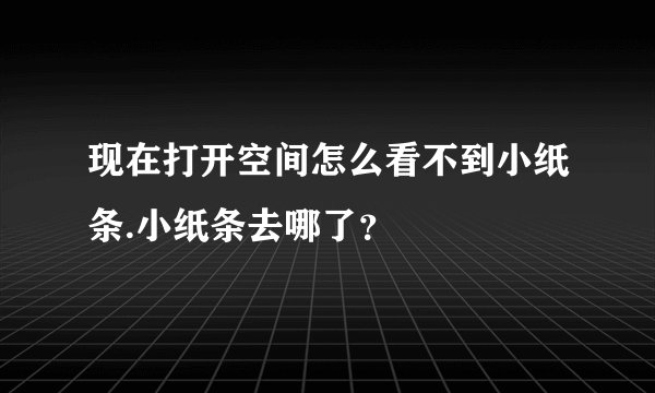 现在打开空间怎么看不到小纸条.小纸条去哪了？