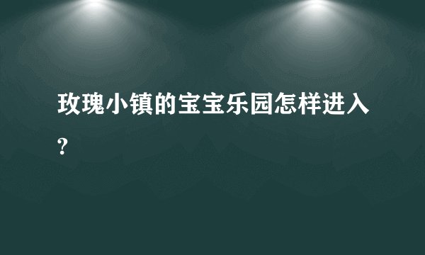 玫瑰小镇的宝宝乐园怎样进入?