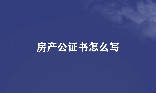 房产公证书怎么写