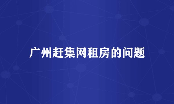 广州赶集网租房的问题