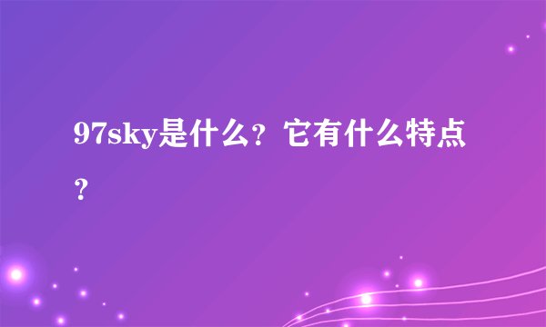 97sky是什么？它有什么特点？