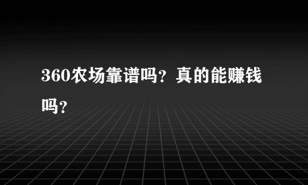 360农场靠谱吗？真的能赚钱吗？