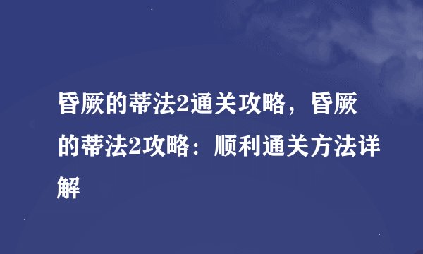 昏厥的蒂法2通关攻略，昏厥的蒂法2攻略：顺利通关方法详解