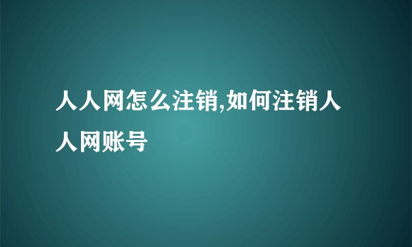 人人网怎么注销,如何注销人人网账号