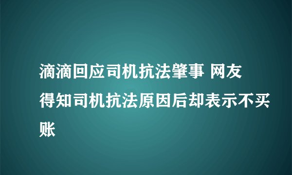滴滴回应司机抗法肇事 网友得知司机抗法原因后却表示不买账