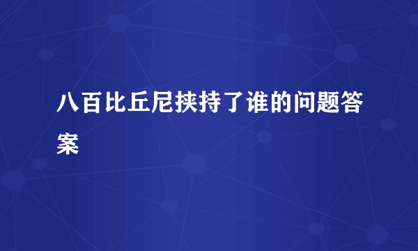 八百比丘尼挟持了谁的问题答案
