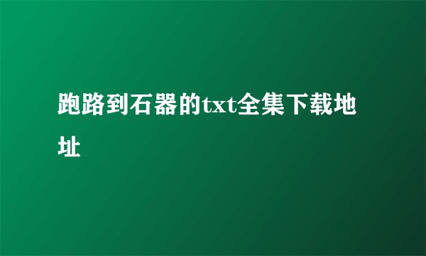 跑路到石器的txt全集下载地址