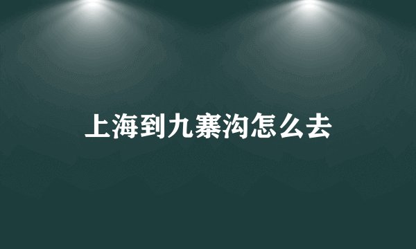 上海到九寨沟怎么去