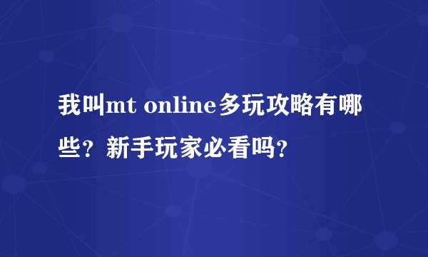 我叫mt online多玩攻略有哪些？新手玩家必看吗？