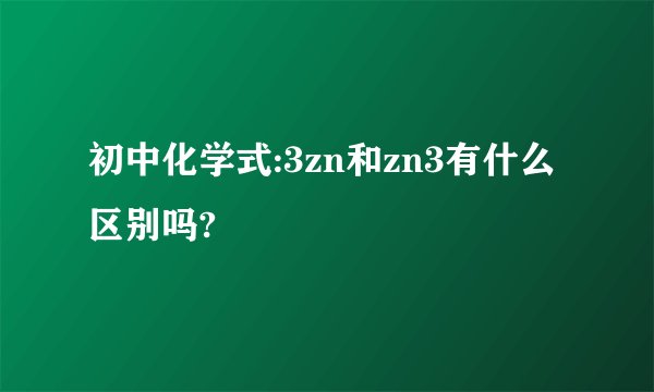 初中化学式:3zn和zn3有什么区别吗?