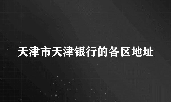 天津市天津银行的各区地址