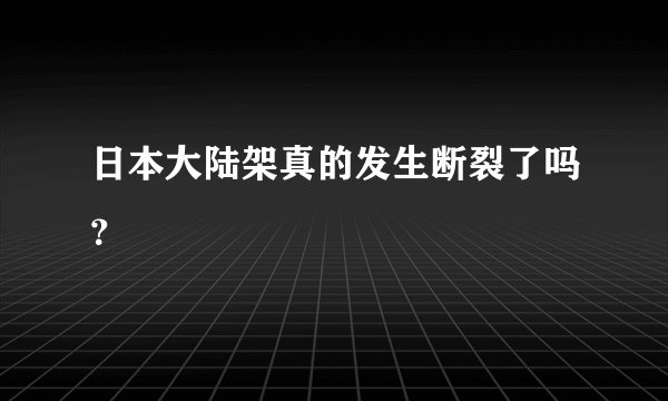 日本大陆架真的发生断裂了吗？