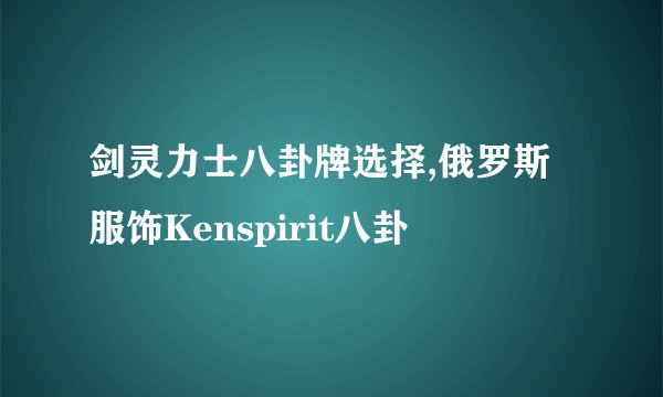 剑灵力士八卦牌选择,俄罗斯服饰Kenspirit八卦