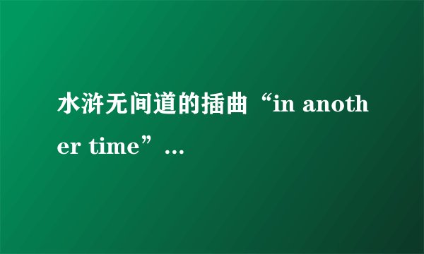 水浒无间道的插曲“in another time”是谁唱的？