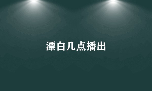 漂白几点播出