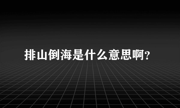 排山倒海是什么意思啊？