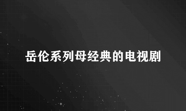 岳伦系列母经典的电视剧
