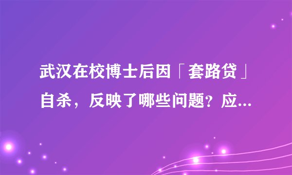 武汉在校博士后因「套路贷」自杀，反映了哪些问题？应该如何避免陷入套路贷？