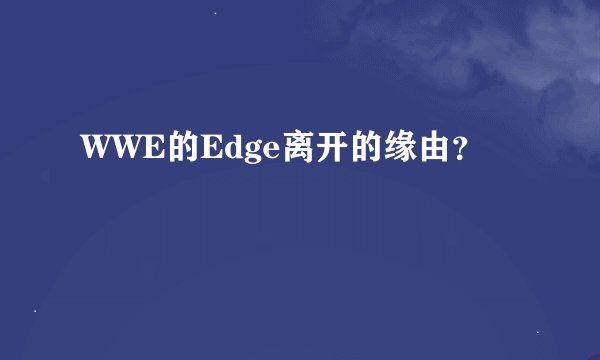 WWE的Edge离开的缘由？