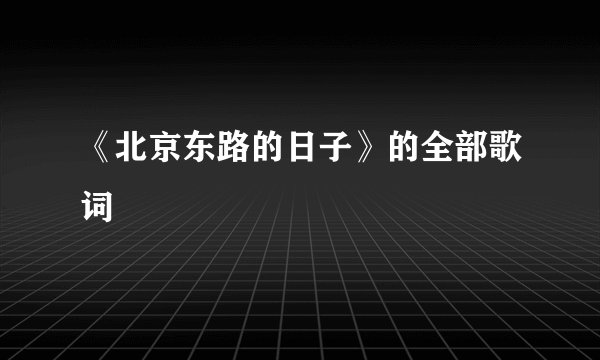 《北京东路的日子》的全部歌词