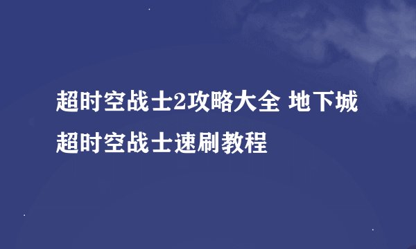 超时空战士2攻略大全 地下城超时空战士速刷教程