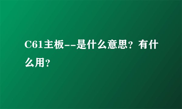 C61主板--是什么意思？有什么用？