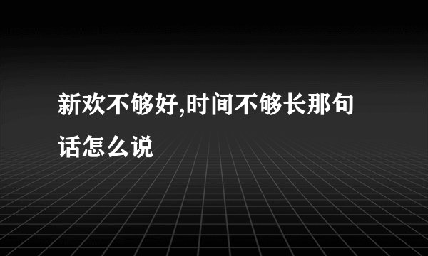 新欢不够好,时间不够长那句话怎么说