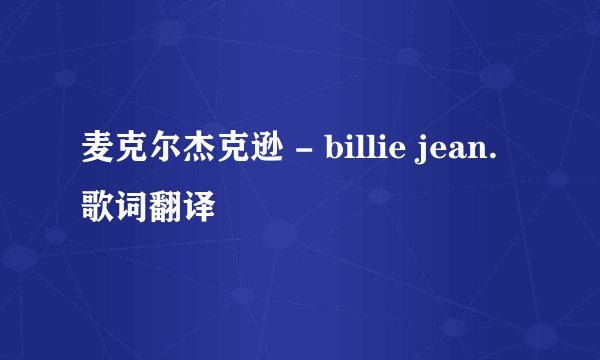 麦克尔杰克逊 - billie jean. 歌词翻译
