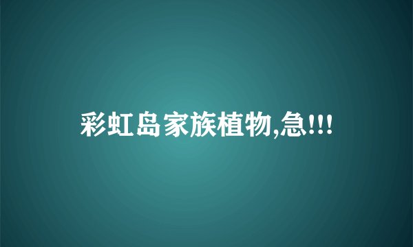 彩虹岛家族植物,急!!!
